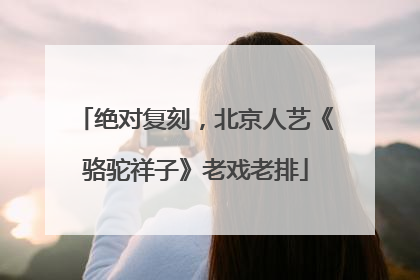 绝对复刻，北京人艺《骆驼祥子》老戏老排